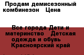 Продам демисезонный комбинезон › Цена ­ 2 000 - Все города Дети и материнство » Детская одежда и обувь   . Красноярский край